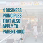 4 Business Principles That Also Apply To Parenthood