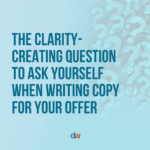 The Clarity- Creating Question To Ask Yourself When Writing Copy For Your Offer