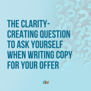 The Clarity- Creating Question To Ask Yourself When Writing Copy For Your Offer