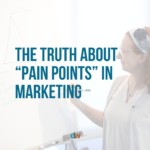 The Truth About “Pain Points” In Marketing