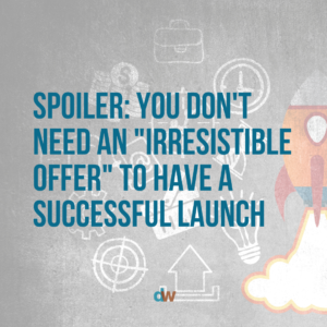 Spoiler: You Don’t Need An “Irresistible Offer” To Have a Successful Launch
