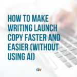How To Make Writing Launch Copy Faster and Easier (Without Using AI)