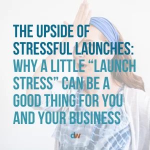 The upside of stressful launches: why a little launch stress can be a good thing for you and your business